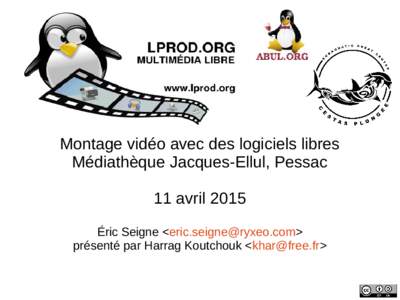 Montage vidéo avec des logiciels libres Médiathèque Jacques-Ellul, Pessac 11 avril 2015 Éric Seigne <> présenté par Harrag Koutchouk <>