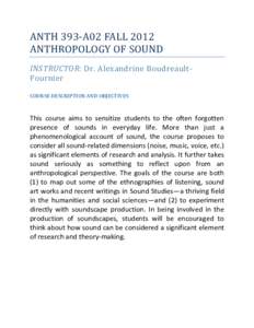 ANTH 393-A02 FALL 2012 ANTHROPOLOGY OF SOUND INSTRUCTOR: Dr. Alexandrine BoudreaultFournier COURSE DESCRIPTION AND OBJECTIVES  This course aims to sensitize students to the often forgotten