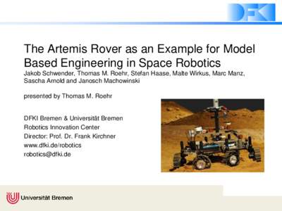 The Artemis Rover as an Example for Model Based Engineering in Space Robotics Jakob Schwender, Thomas M. Roehr, Stefan Haase, Malte Wirkus, Marc Manz, Sascha Arnold and Janosch Machowinski presented by Thomas M. Roehr