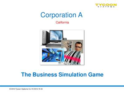 Corporation A California The Business Simulation Game © 2013 Tycoon Systems Inc V5