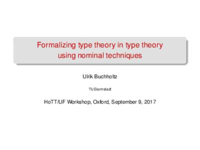 Formalizing type theory in type theory using nominal techniques Ulrik Buchholtz TU Darmstadt  HoTT/UF Workshop, Oxford, September 9, 2017