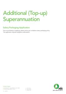 Additional (Top-up) Superannuation Salary Packaging Application Prior to purchasing or applying, please review your workplace salary packaging policy. This application requires workplace authorisation.