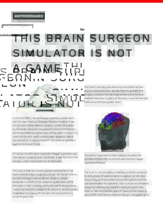 THIS BRAIN SURGEON S I M U L ATO R I S N OT A GAME But there’s actually a double irony here. When we talk about surgical precision, we also take for granted that surgery is precise. And we imagine that one of its most
