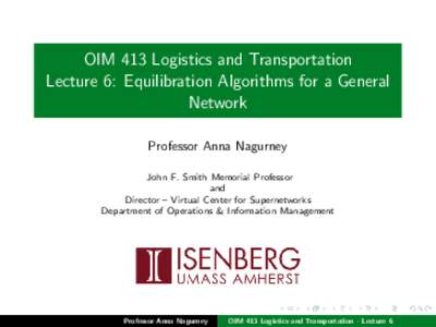 OIM 413 Logistics and Transportation Lecture 6: Equilibration Algorithms for a General Network Professor Anna Nagurney John F. Smith Memorial Professor and