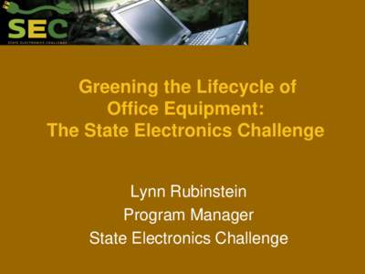 Greening the Lifecycle of Office Equipment: The State Electronics Challenge Lynn Rubinstein Program Manager State Electronics Challenge