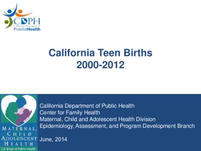 California Teen Births[removed]California Department of Public Health Center for Family Health Maternal, Child and Adolescent Health Division