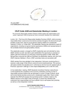 15 June 2007 FOR IMMEDIATE RELEASE CRJP Holds AGM and Stakeholder Meeting in London The Council for Responsible Jewellery Practices (CRJP) explains the implementation of its system, beginning in 2008; the group also hear