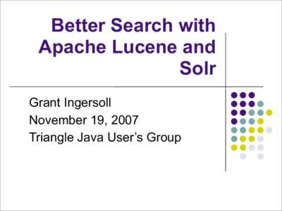 Better Search with Apache Lucene and Solr Grant Ingersoll November 19, 2007 Triangle Java User’s Group