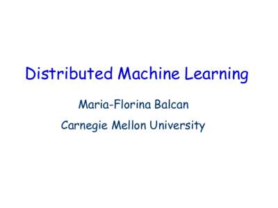 Distributed Machine Learning Maria-Florina Balcan Carnegie Mellon University Distributed Machine Learning Modern applications: m a s s i v e a m o u n t s of data