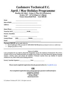 Cashmere Technical F.C. April / May Holiday Programme Monday 28th April – Friday 2nd May[removed]inclusive) Grades: 10th - 14th (1.00pm to 3.30pm) Venue: Somerfield Park Cost: $40.00