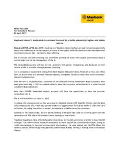 MEDIA RELEASE For Immediate Release 22 April 2015 Maybank Islamic’s Mudarabah Investment Account to provide potentially higher and stable returns