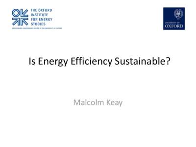 Is Energy Efficiency Sustainable?  Malcolm Keay Energy efficiency as motherhood and apple pie
