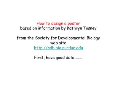How to design a poster based on information by Kathryn Tosney from the Society for Developmental Biology web site http://sdb.bio.purdue.edu First, have good data………