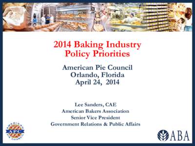 2014 Baking Industry Policy Priorities American Pie Council Orlando, Florida April 24, 2014 Lee Sanders, CAE