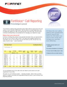 FortiVoiceTM Call Reporting Knowledge is power The FortiVoice Call Reporting application builds highly effective reports about the call activity of your FortiVoice SMB system. With the power to reveal details about who i