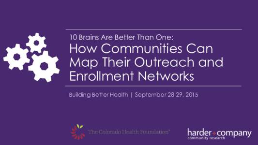 10 Brains Are Better Than One:  How Communities Can Map Their Outreach and Enrollment Networks Building Better Health | September 28-29, 2015