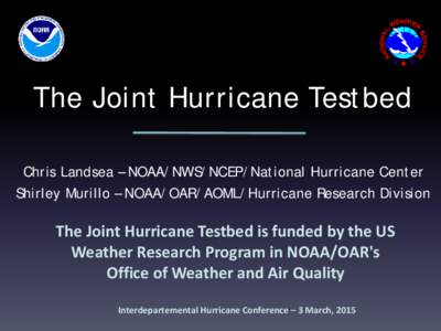The Joint Hurricane Testbed Chris Landsea – NOAA/NWS/NCEP/National Hurricane Center Shirley Murillo – NOAA/OAR/AOML/Hurricane Research Division The Joint Hurricane Testbed is funded by the US Weather Research Program