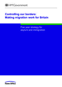 Controlling our borders: Making migration work for Britain Five year strategy for asylum and immigration  The asylum and immigration strategy