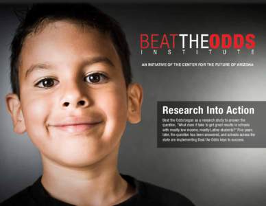 An Initiative of the Center for the Future of Arizona  Research Into Action Beat the Odds began as a research study to answer the question, “What does it take to get great results in schools with mostly low income, mos