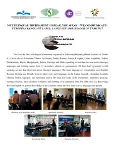 MULTILINGUAL TOURNAMENT “I SPEAK, YOU SPEAK – WE COMMUNICATE“ EUROPEAN LANGUAGE LABEL: LANGUAGE AMBASSADOR OF YEAR 2012 This was the first multilingual tournament organised in Lithuania that had gathered students o