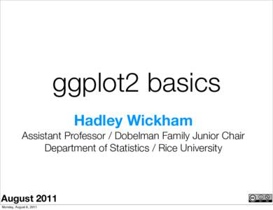 ggplot2 basics Hadley Wickham Assistant Professor / Dobelman Family Junior Chair Department of Statistics / Rice University  August 2011
