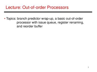 Lecture: Out-of-order Processors • Topics: branch predictor wrap-up, a basic out-of-order processor with issue queue, register renaming, and reorder buffer  1