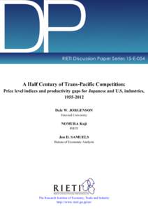 DP  RIETI Discussion Paper Series 15-E-054 A Half Century of Trans-Pacific Competition: Price level indices and productivity gaps for Japanese and U.S. industries,