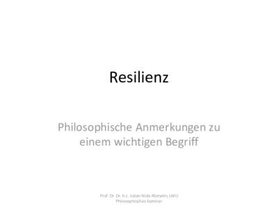 Resilienz Philosophische Anmerkungen zu einem wichtigen Begriff Prof. Dr. Dr. h.c. Julian Nida-Rümelin, LMU Philosophisches Seminar