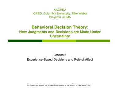 AACREA CRED, Columbia University, Elke Weber Proyecto CLIMA Behavioral Decision Theory: How Judgments and Decisions are Made Under