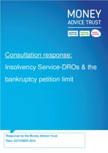Consultation response: Insolvency Service-DROs & the bankruptcy petition limit Response by the Money Advice Trust Date: OCTOBER 2014