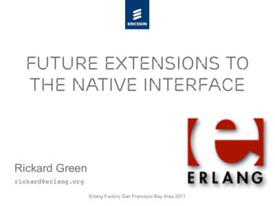 Future Extensions to the Native Interface Rickard Green  Erlang Factory San Francisco Bay Area 2011