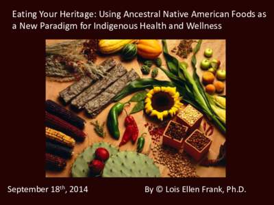 Eating Your Heritage: Using Ancestral Native American Foods as a New Paradigm for Indigenous Health and Wellness September 18th, 2014  By © Lois Ellen Frank, Ph.D.