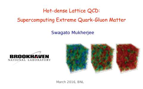 Hot-dense Lattice QCD: Supercomputing Extreme Quark-Gluon Matter Swagato Mukherjee March 2016, BNL