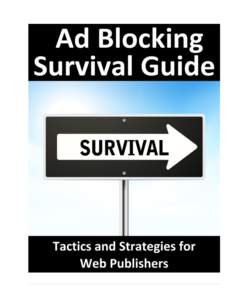 Ad Blocking Survival Guide Tactics and Strategies for Web Publishers  The Ad Blocking Survival Guide – First Edition