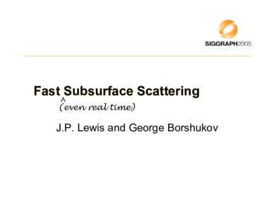 Fast Subsurface Scattering ^ (even real time) J.P. Lewis and George Borshukov