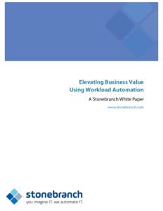 Elevating Business Value Using Workload Automation A Stonebranch White Paper www.stonebranch.com  Elevating Business Value Using Workload Automation