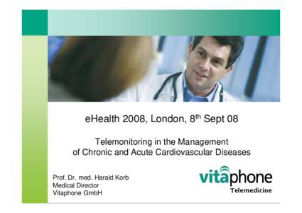 eHealth 2008, London, 8th Sept 08 Telemonitoring in the Management of Chronic and Acute Cardiovascular Diseases Prof. Dr. med. Harald Korb Medical Director Vitaphone GmbH