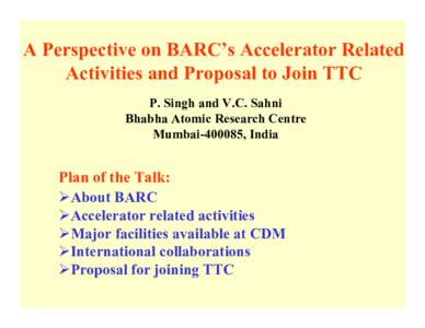 A Perspective on BARC’s Accelerator Related Activities and Proposal to Join TTC P. Singh and V.C. Sahni Bhabha Atomic Research Centre Mumbai, India