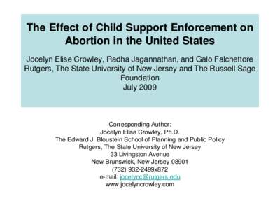 The Effect of Child Support Enforcement on Abortion in the United States Jocelyn Elise Crowley, Radha Jagannathan, and Galo Falchettore Rutgers, The State University of New Jersey and The Russell Sage Foundation July 200