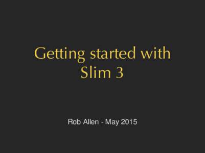 Getting started with Slim 3 Rob Allen - May 2015 The C in MVC