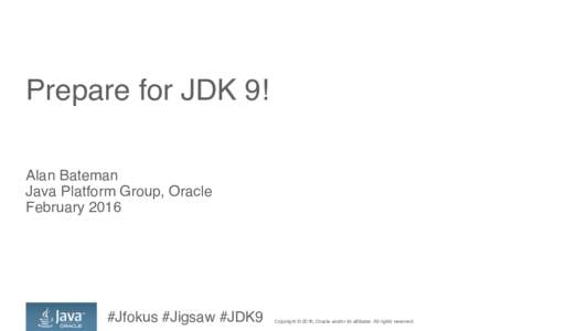 Prepare for JDK 9! Alan Bateman Java Platform Group, Oracle February 2016  #Jfokus #Jigsaw #JDK9