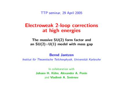TTP seminar, 29 AprilElectroweak 2-loop corrections at high energies The massive SU(2) form factor and an SU(2)×U(1) model with mass gap