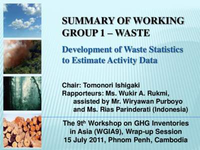 SUMMARY OF WORKING GROUP 1 – WASTE Development of Waste Statistics to Estimate Activity Data Chair: Tomonori Ishigaki Rapporteurs: Ms. Wukir A. Rukmi,
