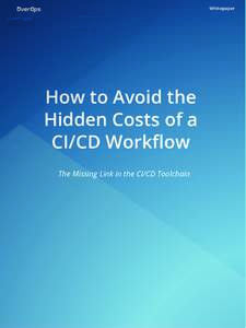 Whitepaper  How to Avoid the Hidden Costs of a CI/CD Workﬂow The Missing Link in the CI/CD Toolchain