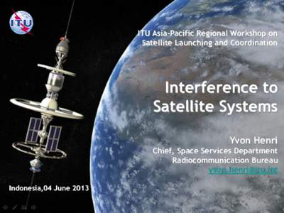 ITU Asia-Pacific Regional Workshop on Satellite Launching and Coordination Interference to Satellite Systems Yvon Henri