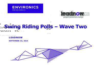Swing Riding Polls – Wave Two LEADNOW SEPTEMBER 22, 2015 LEADNOW SWING SEAT POLL WAVE TWO: SEPTEMBER 2015 |