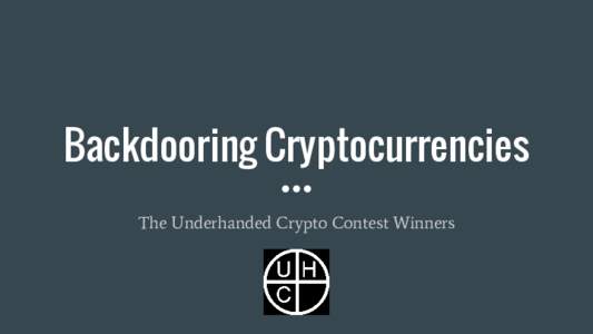 Backdooring Cryptocurrencies The Underhanded Crypto Contest Winners What is the Underhanded Crypto Contest? ● It’s like the Underhanded C Contest. ● Add hard-to-spot backdoors to crypto.