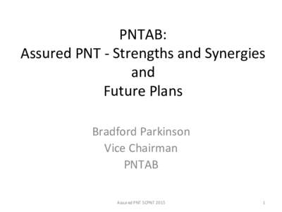 PNTAB:	 Assured	PNT	-	Strengths	and	Synergies	 and Future	Plans	 Bradford	Parkinson	 Vice	Chairman