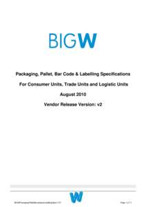 Packaging, Pallet, Bar Code & Labelling Specifications For Consumer Units, Trade Units and Logistic Units August 2010 Vendor Release Version: v2  BIGWPackagingPalletBarcodeandLabellingSpec1107
