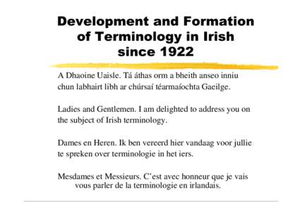Development and Formation of Terminology in Irish since 1922 A Dhaoine Uaisle. Tá áthas orm a bheith anseo inniu chun labhairt libh ar chúrsaí téarmaíochta Gaeilge. Ladies and Gentlemen. I am delighted to address y